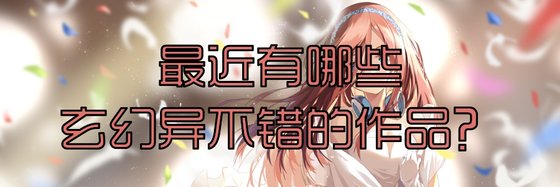 最近有哪些玄幻异世和玄幻奇幻不错的作品？